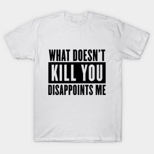 What doesn't kill you disappoints me T-Shirt